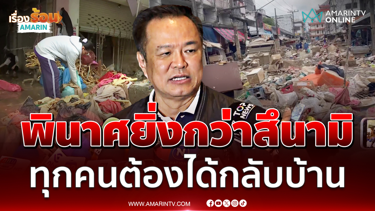 เสียหายยิ่งกว่าตอนสึนามิ อนุทิน ลั่น 7 วันทุกคนต้องได้กลับบ้าน