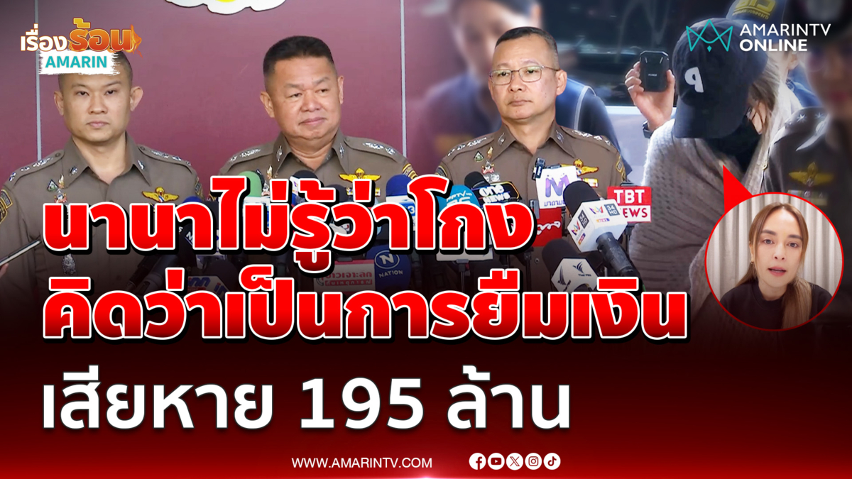 ตำรวจแถลง นานา ไม่รู้ว่าโกงคิดว่าเป็นการยืมเงินปกติ คุก 5 - 10 ปี