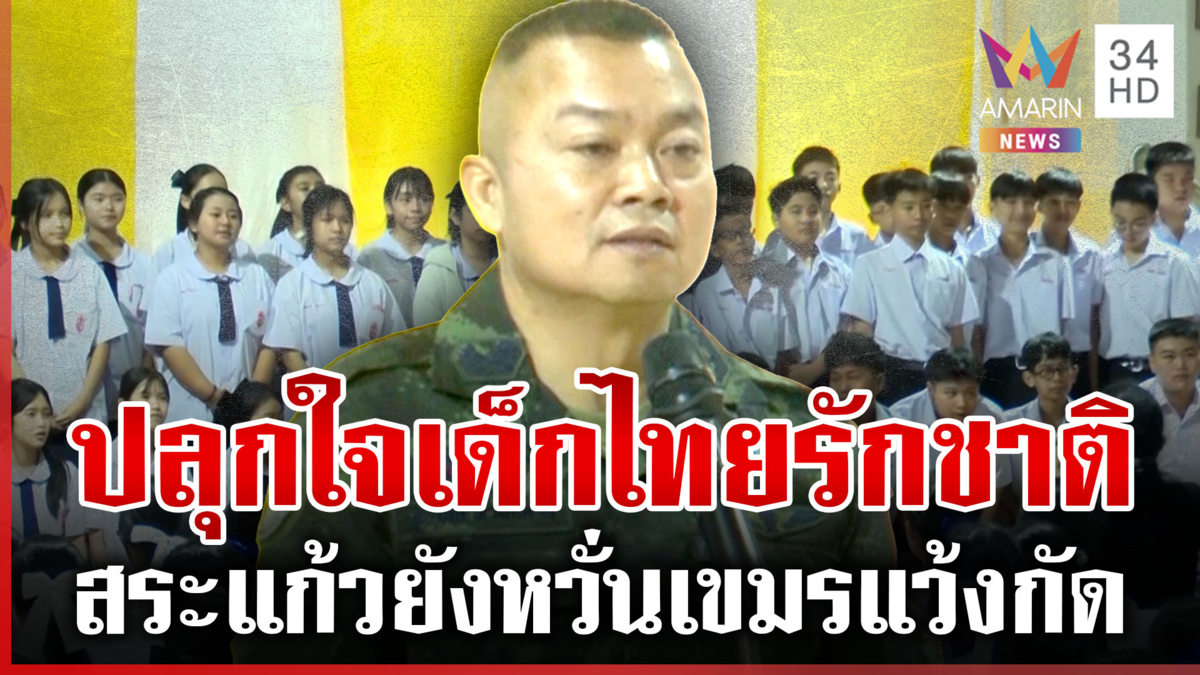 ลุงแม่ทัพกุ้งลงใต้ปลุกเด็กไทยรักชาติ ชายแดนสระแก้วยังกังวลปะทะรอบ 3