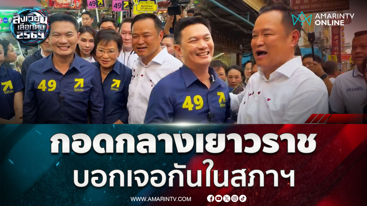 อนุทิน - ดร.เอ้ กอดกันกลางเยาวราช บอกเดี๋ยวเจอกันในสภาฯ 