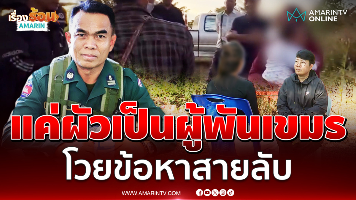 สอบเครียดเมียตชด.เขมร ข้อหาสายลับ แม่ยันถูกกล่าวหา