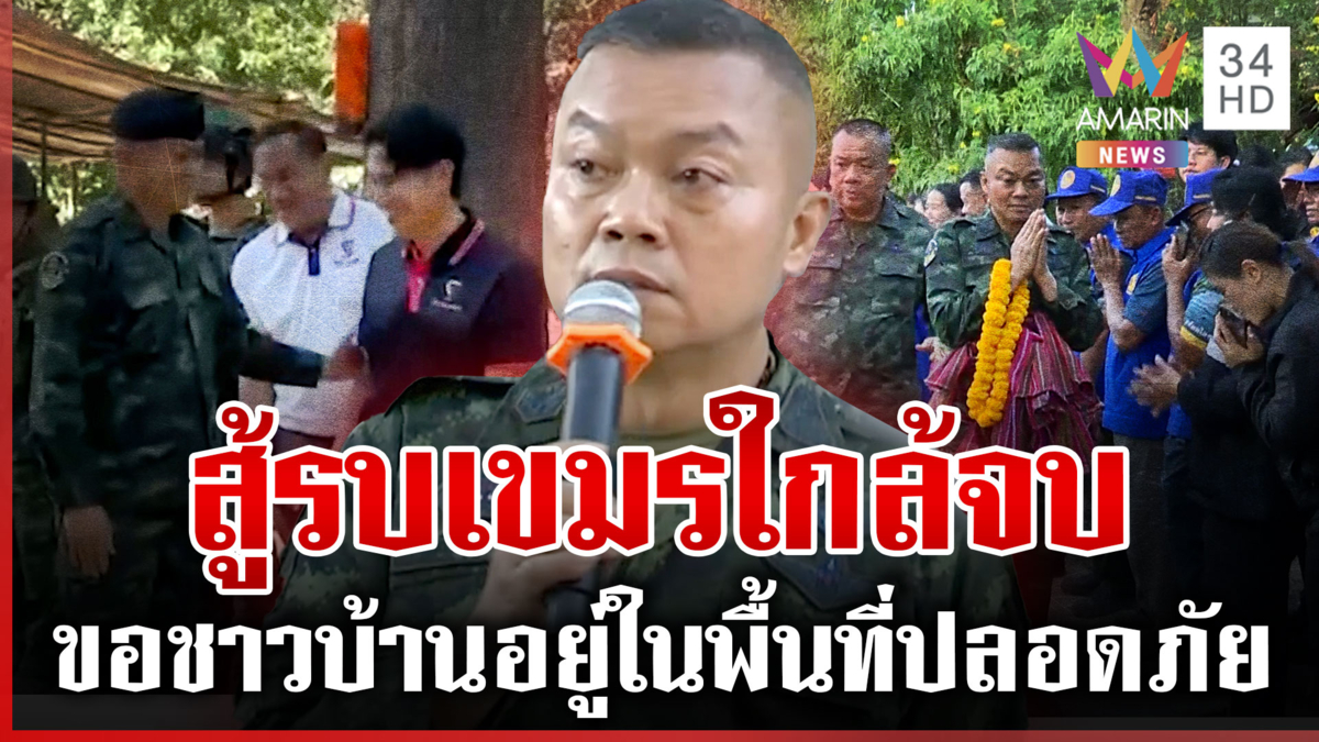 บิ๊กกุ้งลงชายแดนขอชาวบ้านอยู่ในพื้นที่ปลอดภัย แย้มสู้เขมรใกล้จบ