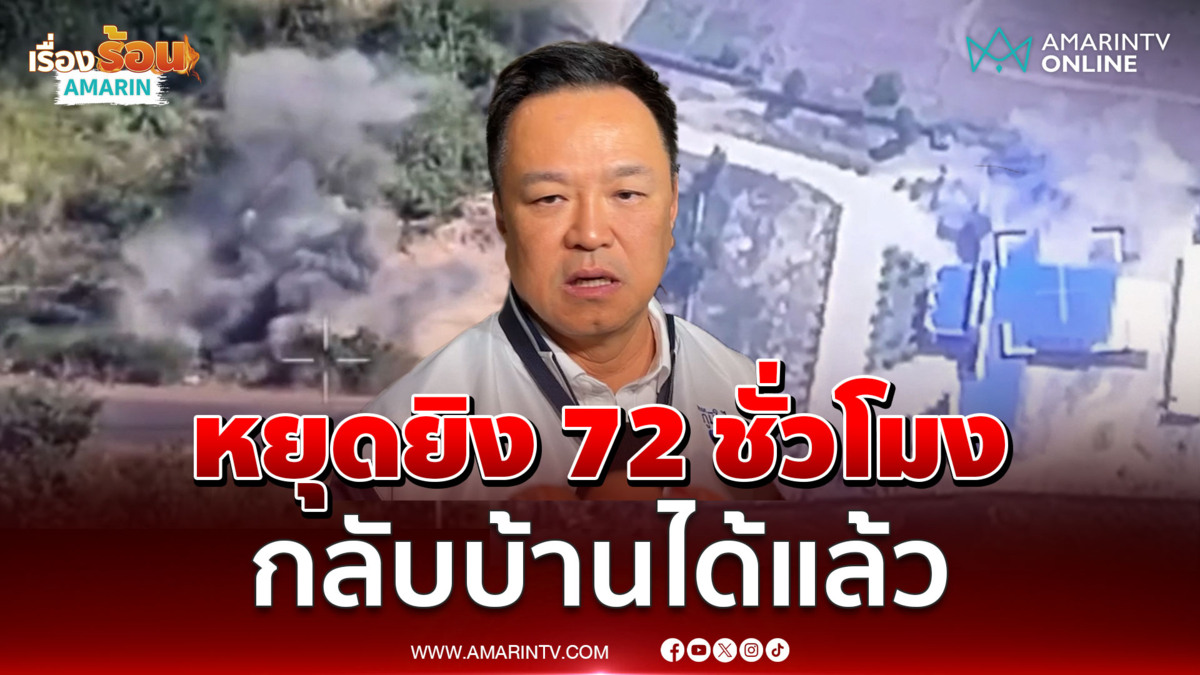 อนุทิน บอกทุกคนกลับบ้านหลังหยุดยิง 72 ชั่วโมง 