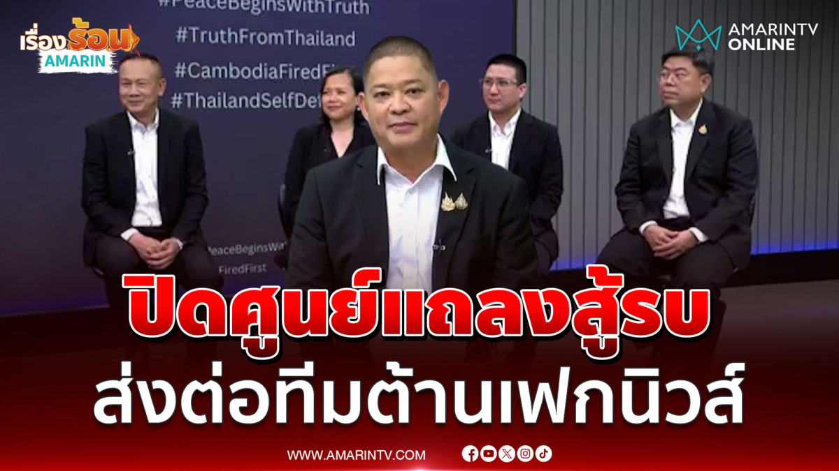 แถลงปิดศูนย์แถลงข่าวไทย-เขมร ส่งไม้ต่อทีมต้านเฟกนิวส์