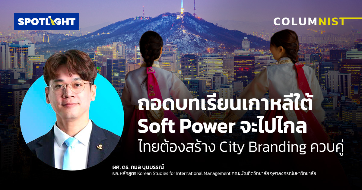 เกาหลีใต้พัฒนา Soft Power อย่างไร ไทยควรเร่งสร้าง City branding คู่กัน