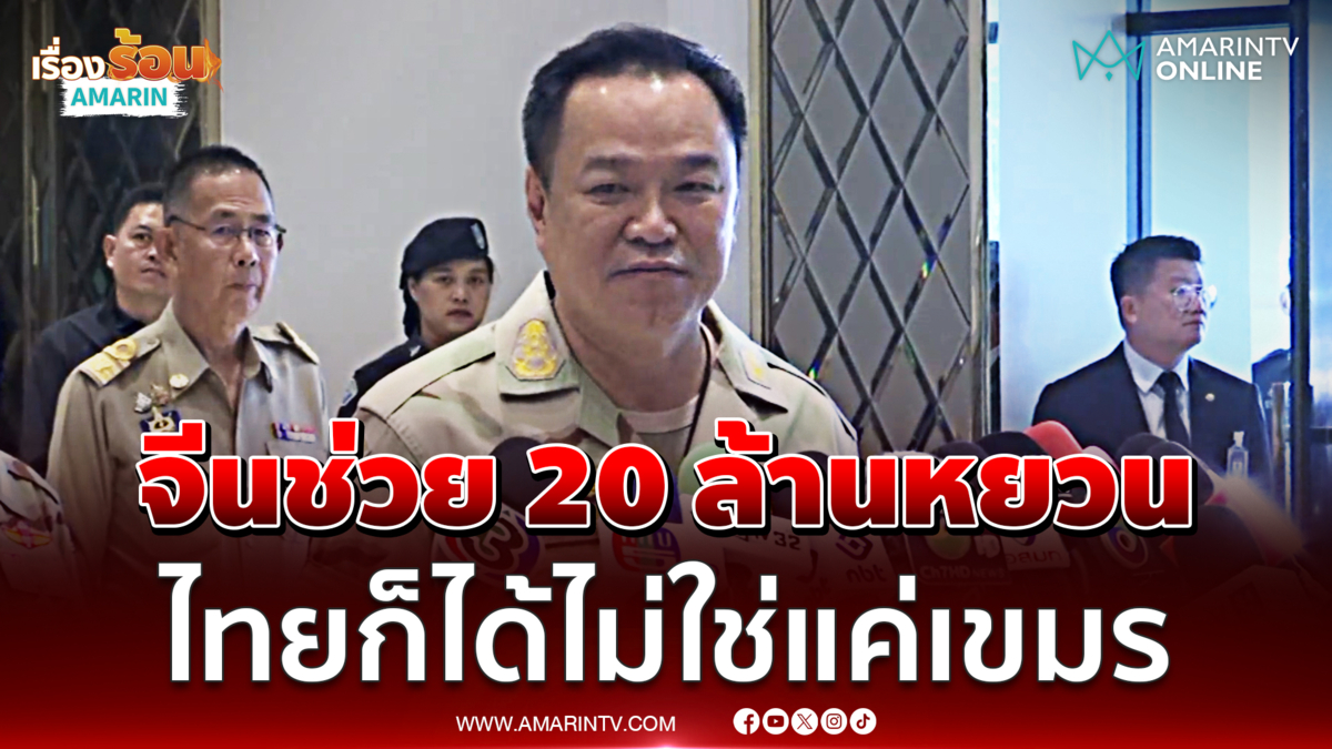 อนุทิน เผยจีนเสนอช่วยไทย 20 ล้านหยวน ไม่ใช่แค่กัมพูชา