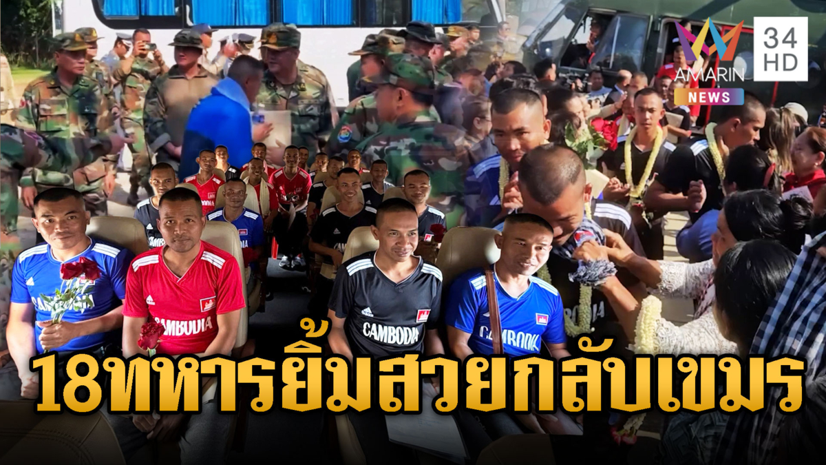 เขมรเล่นใหญ่ต้อนรับ 18 ทหารถูกปล่อยตัวราววีรบุรุษ