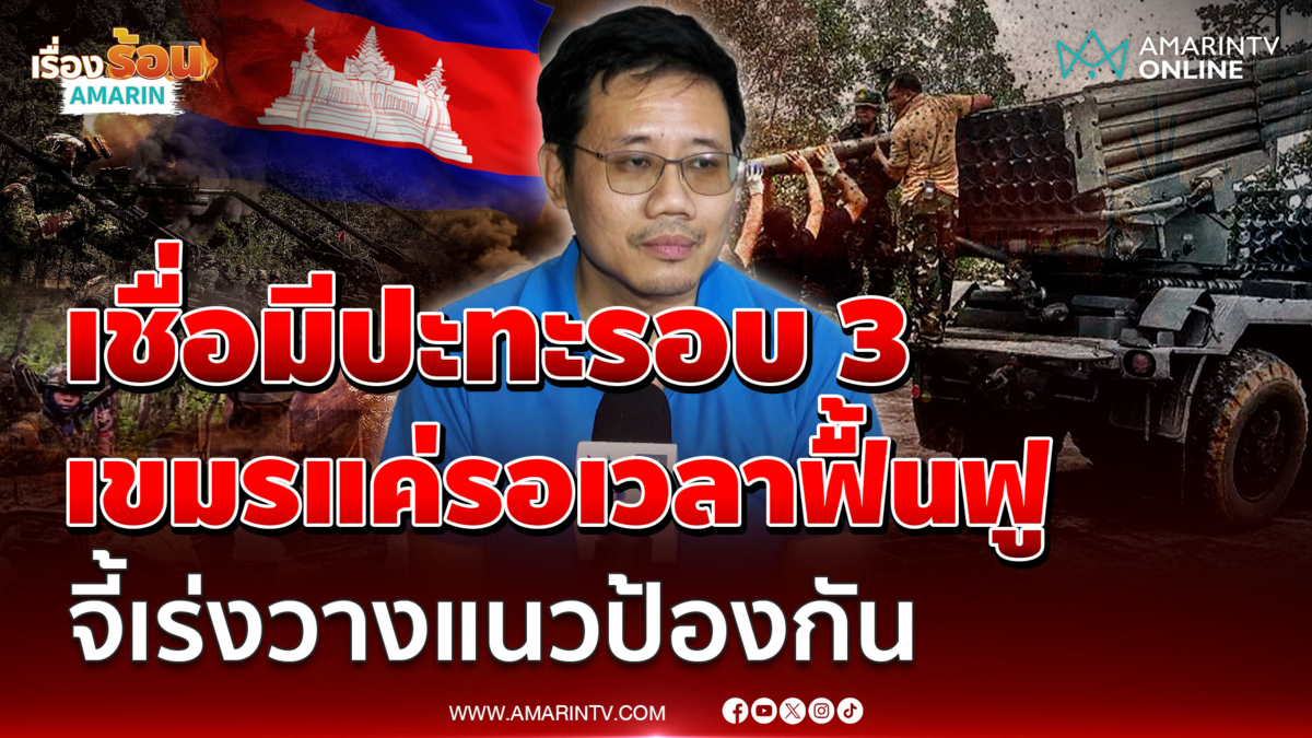 "อนาลโย" เชื่อมีโอกาสปะทะรอบ 3 เขมรแค่รอเวลา เติมของ-ฟื้นฟูกองทัพ