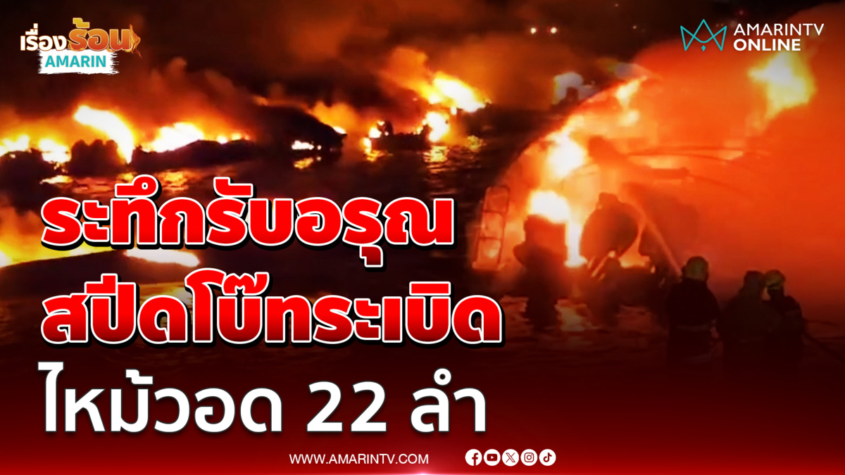 ระทึกรับอรุณ สปีดโบ๊ทระเบิด ไหม้วอด 22 ลำ ท่าเทียบเรือฉลอง จ.ภูเก็ต