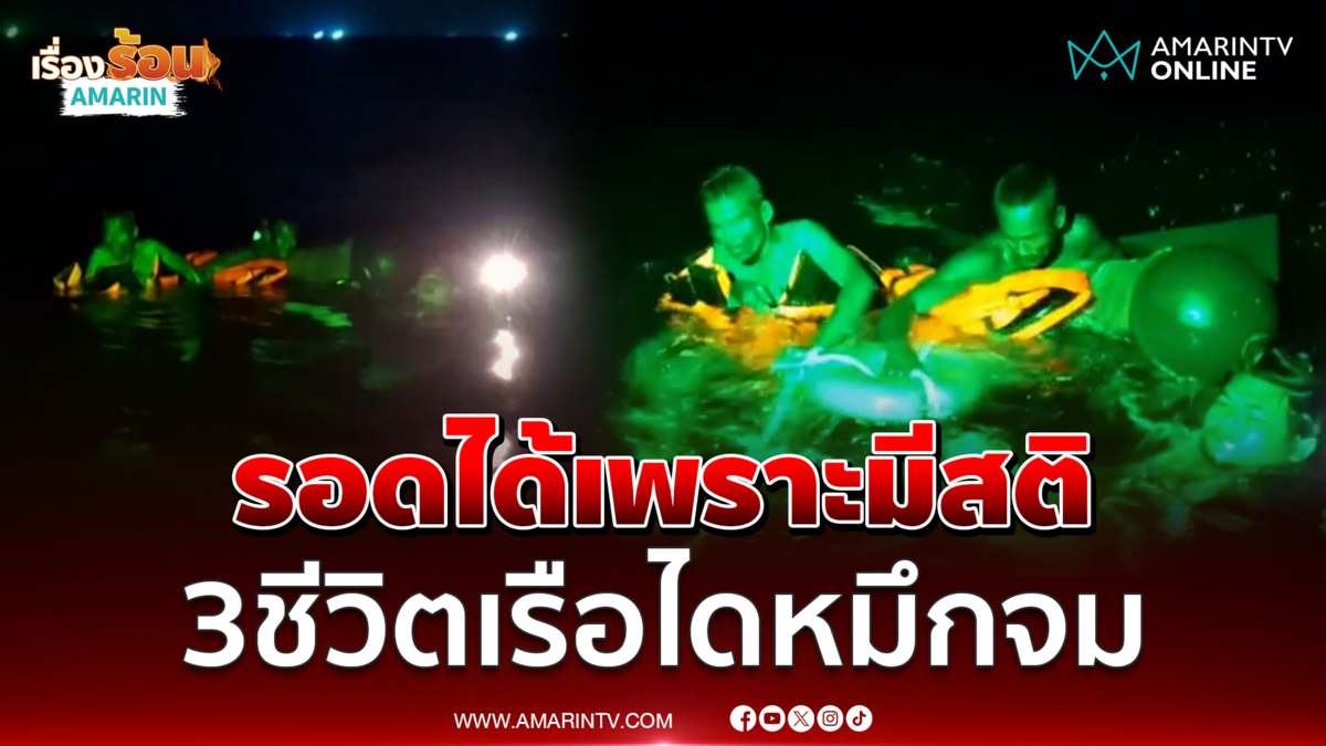 โชคดีที่มีสติ! 3 ชีวิตลอยคอกลางทะเล หลังเรือไดหมึกจม