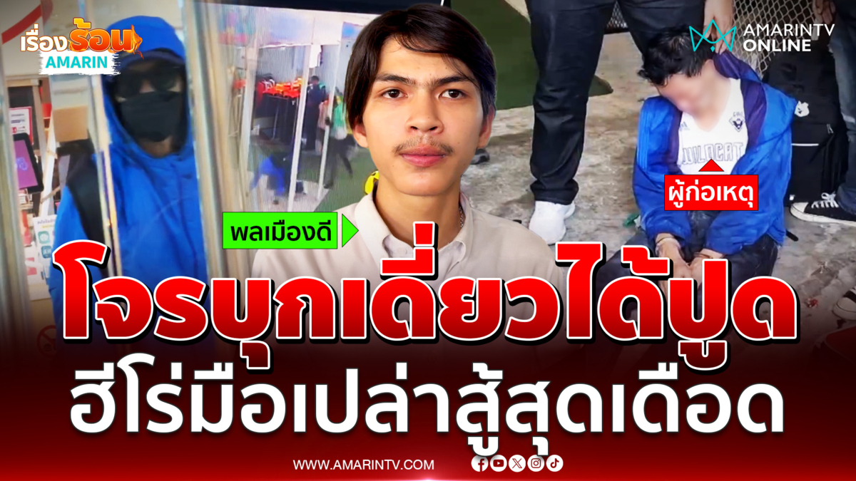 เปิดใจฮีโร่จับโจรบุกเดี่ยวขู่ราดน้ำมัน สุดท้ายหน้าตาปูดไปหมด