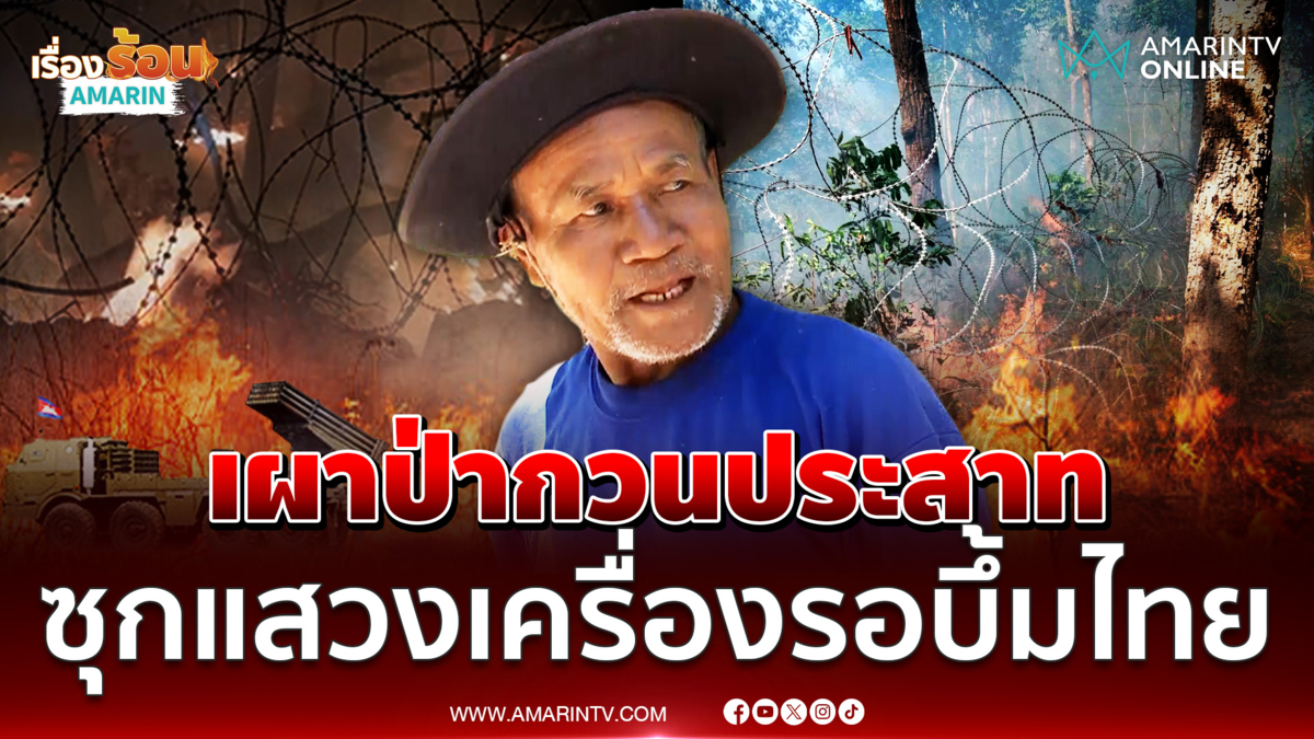 อดีตทหารพรานฟันธงเขมรเผาป่าป่วนสุขภาพจิต-ยั่วยุอยากปะทะรอบ 3