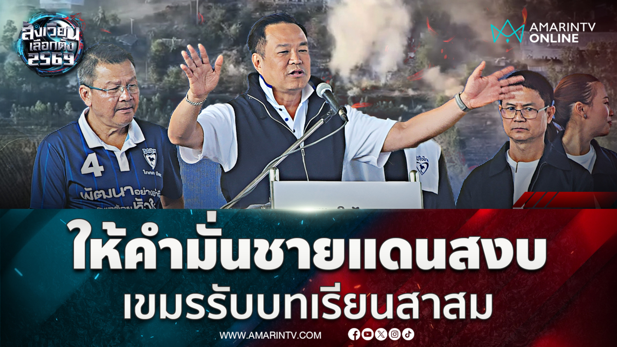 อนุทิน หาเสียงที่บัวใหญ่ ให้คำมั่นชายแดนสงบ เขมรรับบทเรียนแล้ว