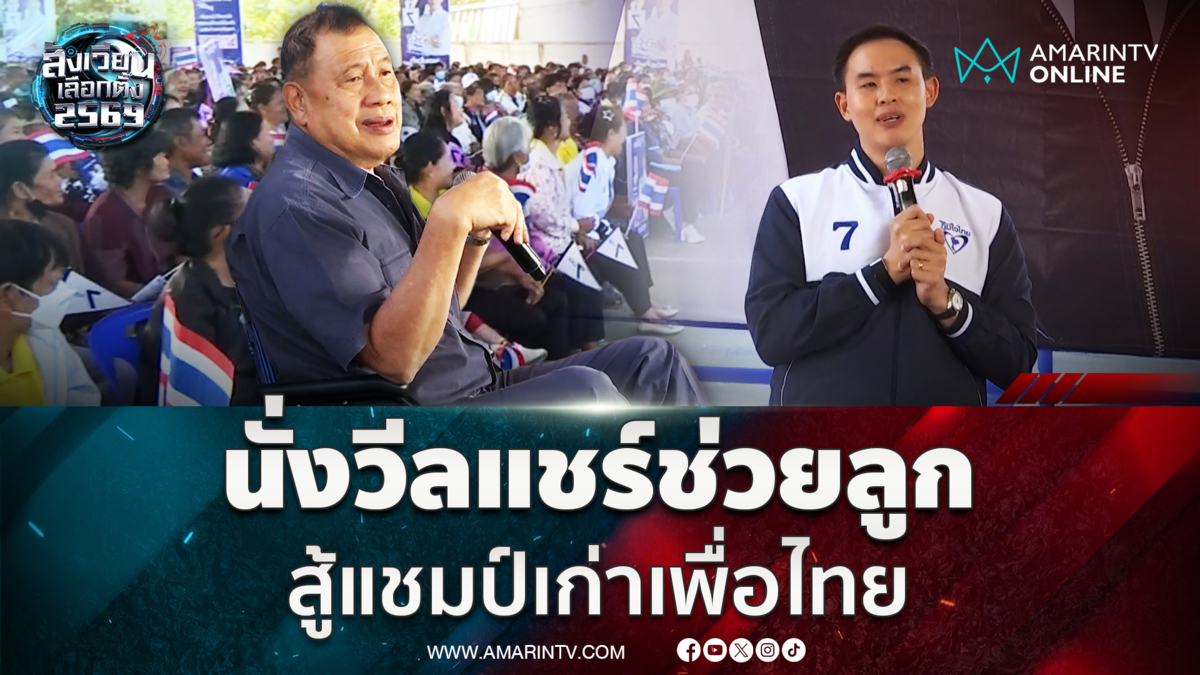 วิรัช รัตนเศรษฐ นั่งวีลแชร์ช่วยลูกหาเสียง ชมแชมป์เก่าเพื่อไทย