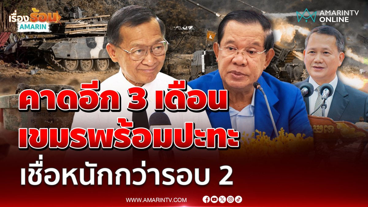 "พลโทกนก" คาดอีก 3 เดือน เขมรพร้อมปะทะ เชื่อหนักกว่ารอบ 2