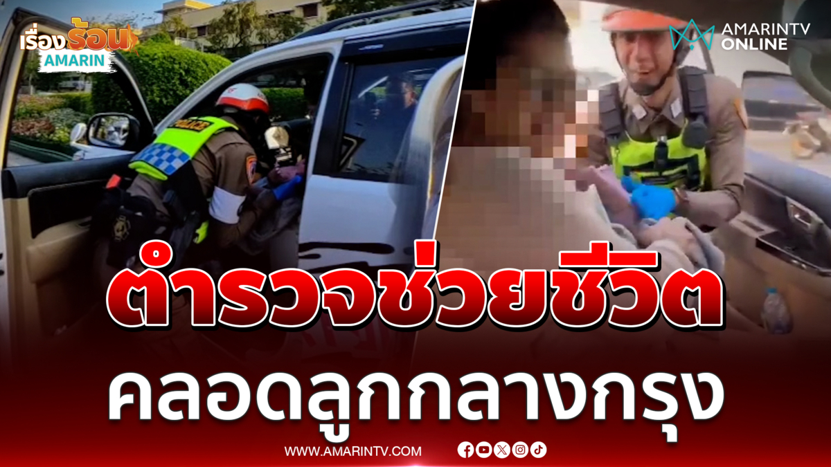 นาทีตำรวจช่วยชีวิต แม่คลอดลูกกลางกรุง บนถนนราชดำเนิน