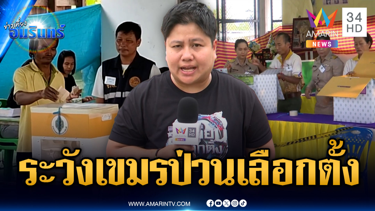 เลือกตั้งชายแดนคึกคัก! ทหารดูแลเข้มหวั่นเขมรเปิดฉากป่วน