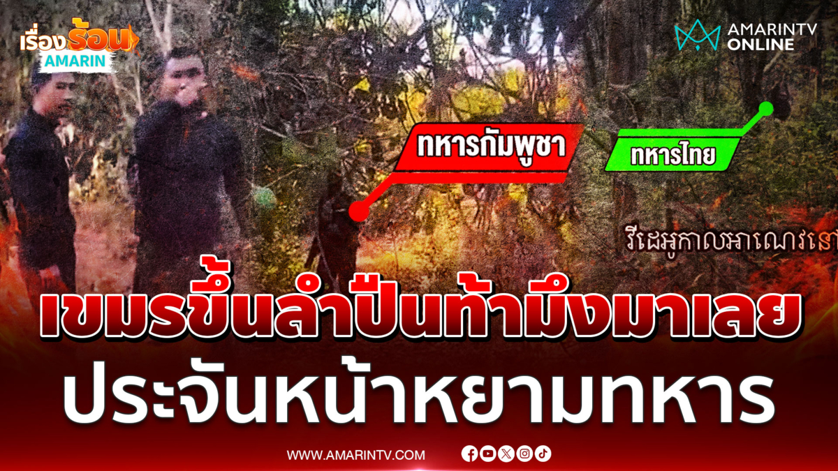 เขมรเหิมหยามทหารไทย ขึ้นลำปืนขู่-เผชิญหน้าชี้นิ้วไล่ 