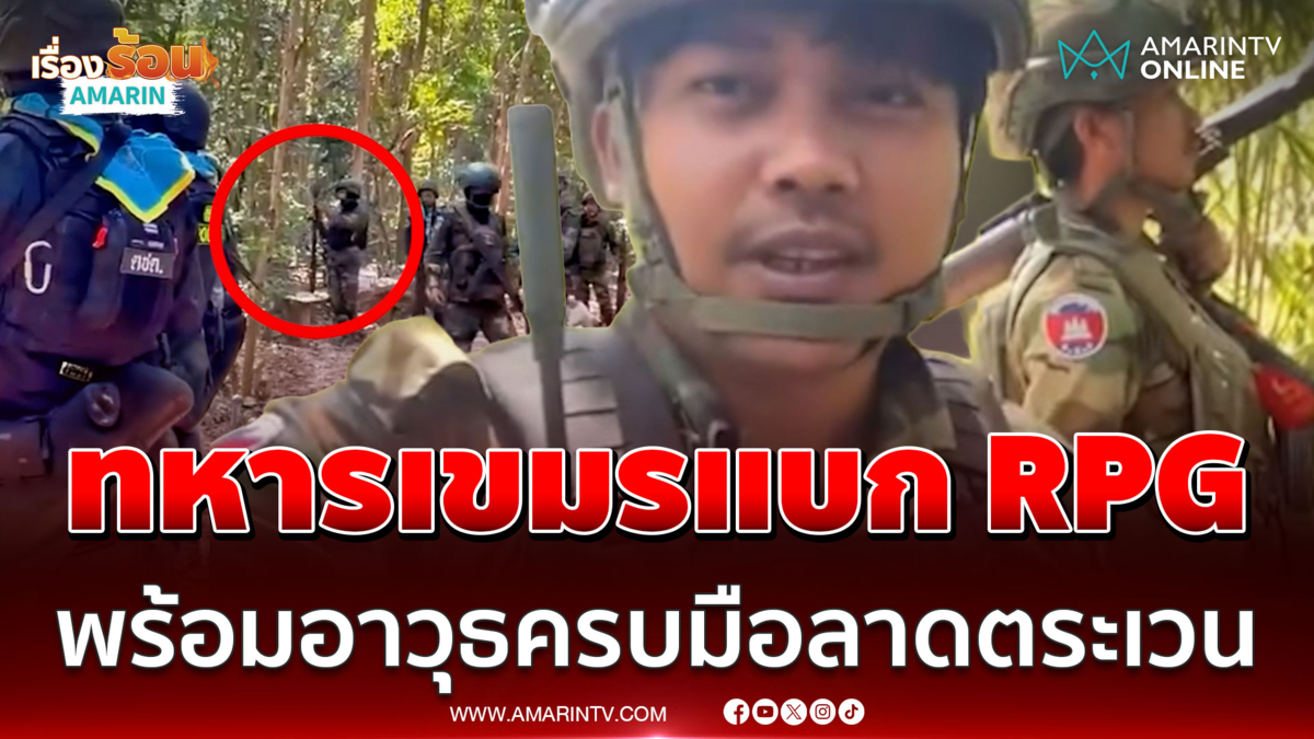 ทหารเขมรแบก RPG พร้อมอาวุธครบมือลาดตระเวน แฉขนกำลังพลเข้าชายแดน 