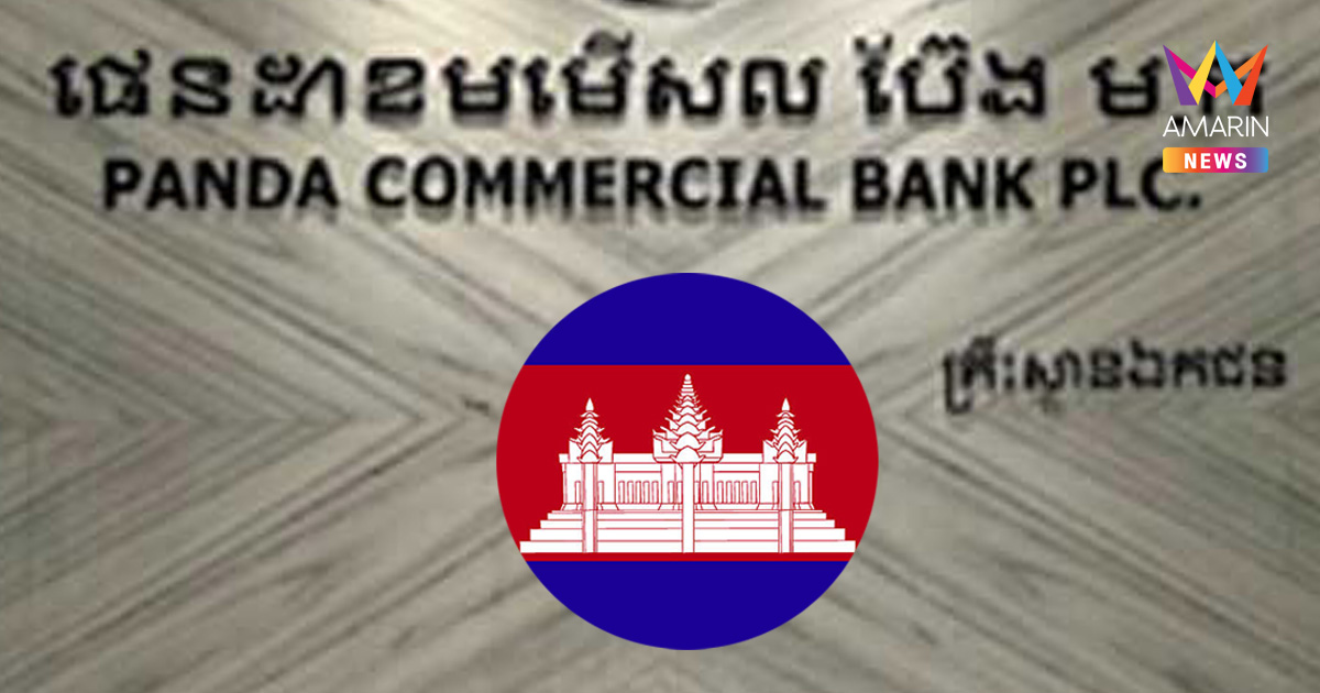 กัมพูชาสั่งระงับกิจการ "Panda Commercial Bank" เซ่นพิษการเงินทรุดหนัก