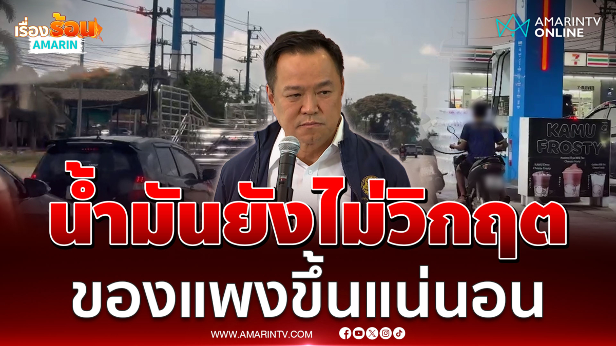 อนุทิน ยืนยันน้ำมันในไทยยังไม่วิกฤต แต่ของแพงขึ้นแน่นอน