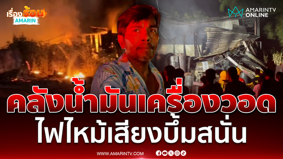 คลังน้ำมันเครื่องเก่าไฟไหม้หนัก เสียงระเบิดดังสนั่นชาวบ้านเจ็บ 1 
