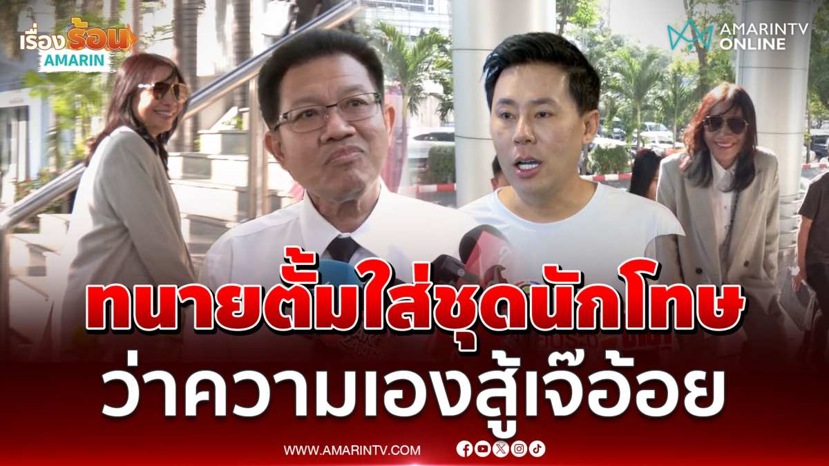 ทนายตั้ม ใส่ชุดนักโทษว่าความเองสู้คดีฉ้อโกง เจ๊อ้อย