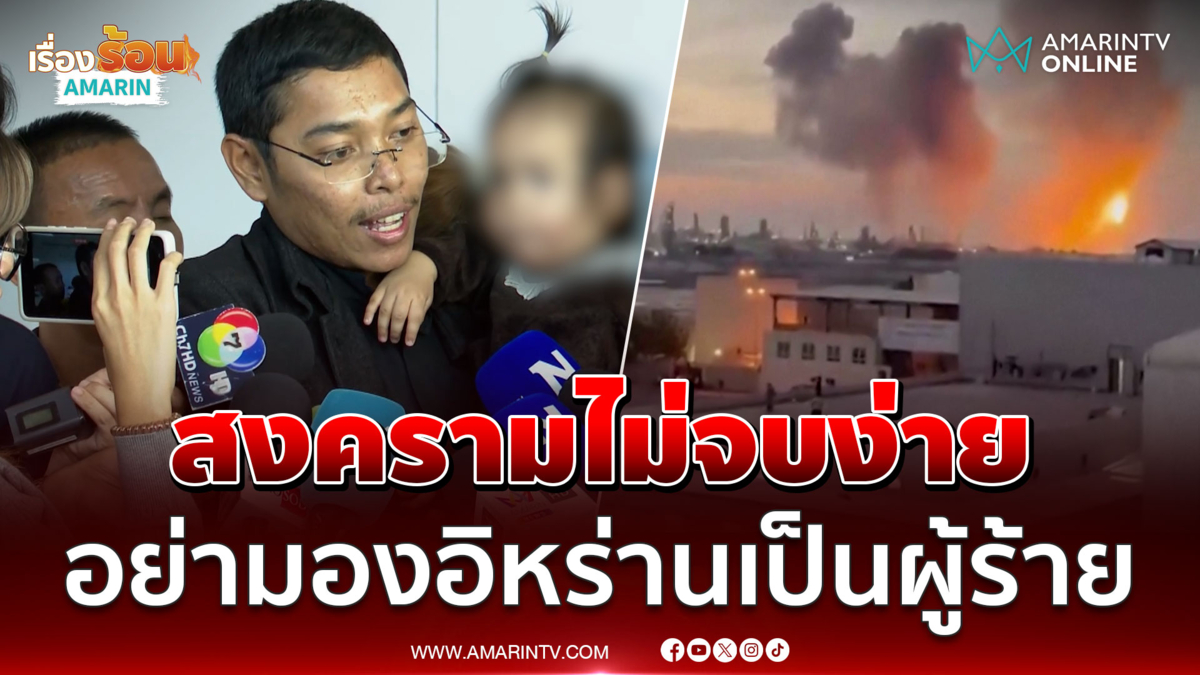 เปิดใจคนไทยอย่ามองอิหร่านเป็นผู้ร้าย เชื่อสงครามไม่จบง่าย