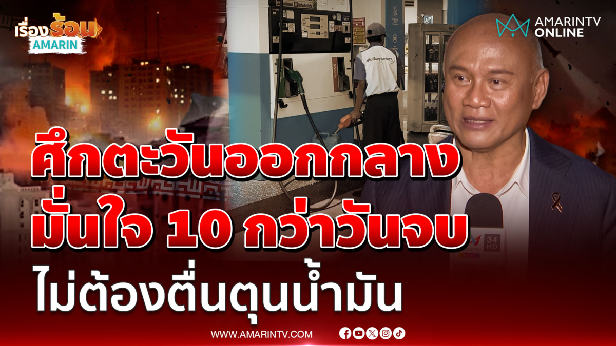 เสธ.โหน่ง คาดสู้รบตะวันออกกลาง จบใน 10 กว่าวัน ไม่ต้องแตกตื่นตุนน้ำมัน