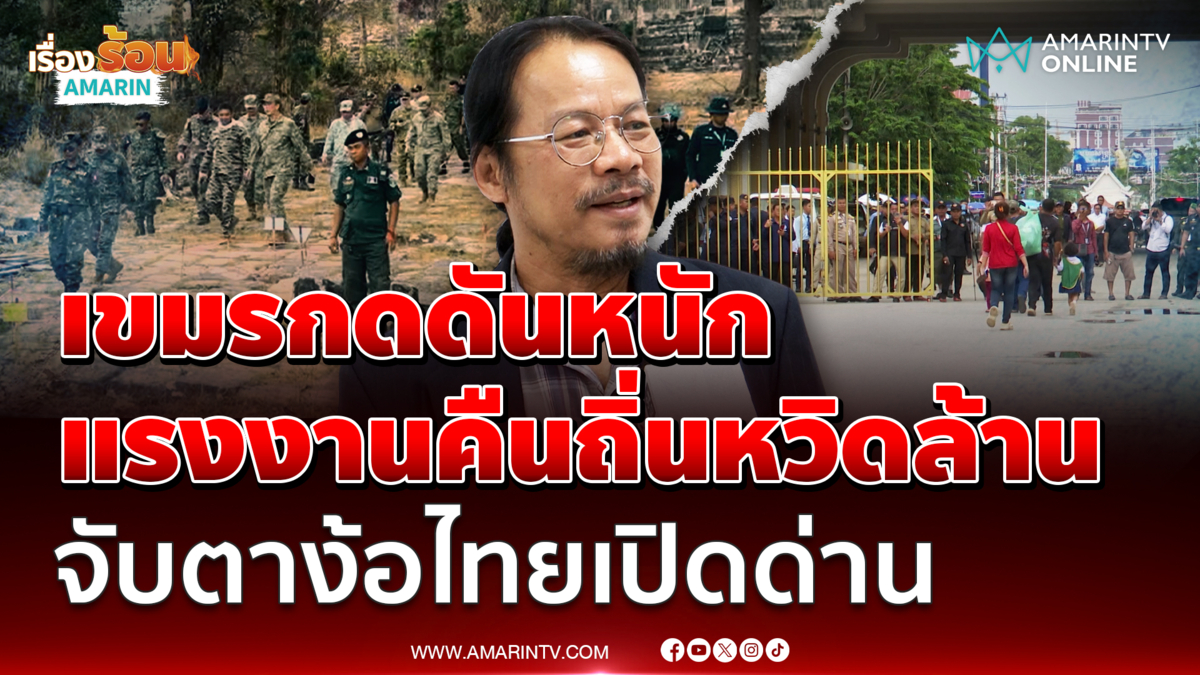 อ.ทรงฤทธิ์ ชี้กัมพูชากดดัน แรงงานคืนถิ่นเกือบล้านคน หวังไทยเปิดด่าน