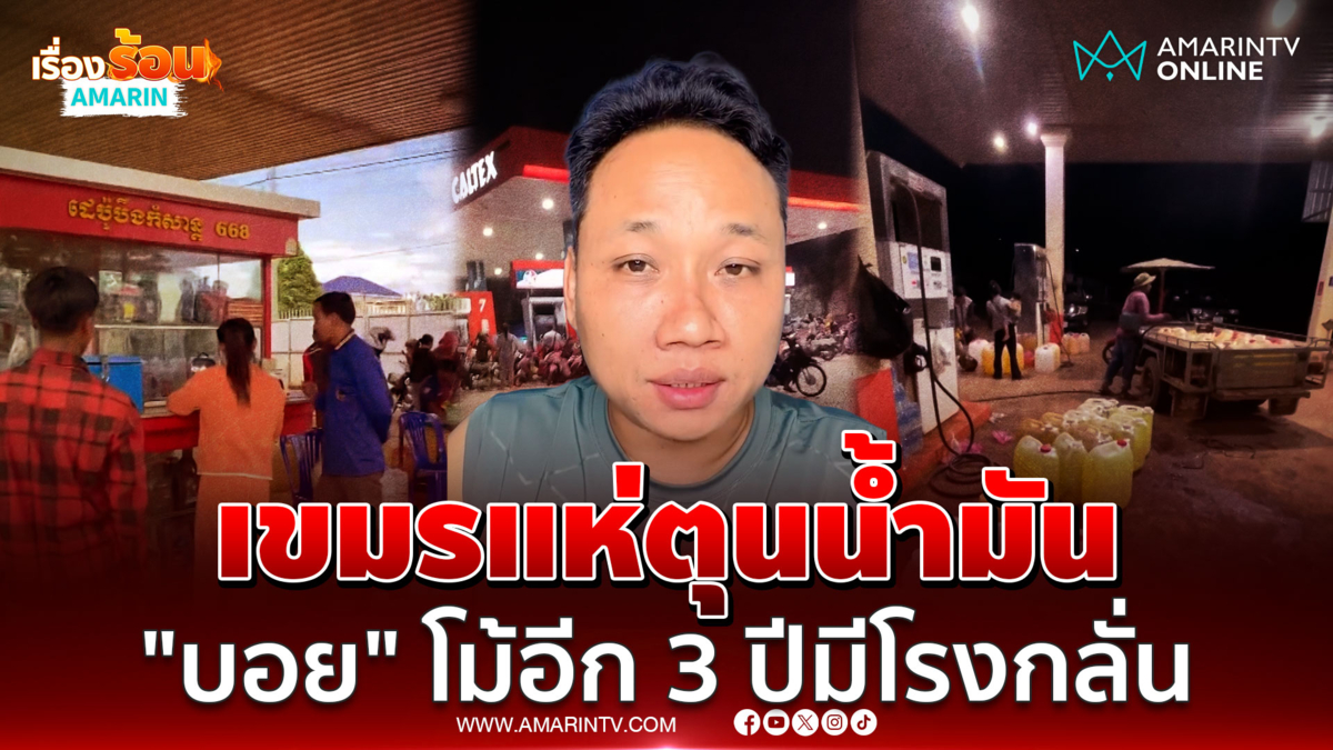ขมรแห่ตุนน้ำมัน "บักบอย" โม้อีก 3 ปีมีโรงกลั่นเป็นของตัวเอง 