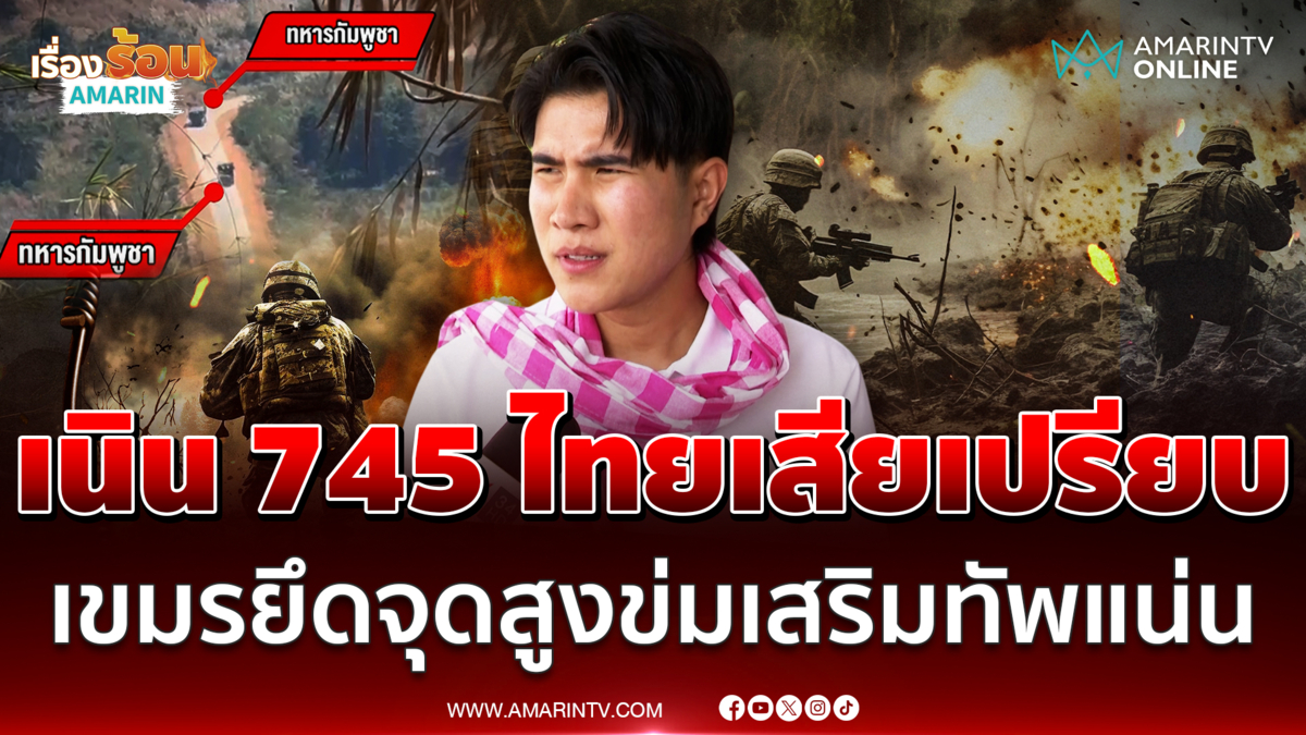 กังฟู วสวรรธน์ บอกเนิน 745 ช่องบกไว้ใจไม่ได้ เขมรยึดจุดสูงข่ม 