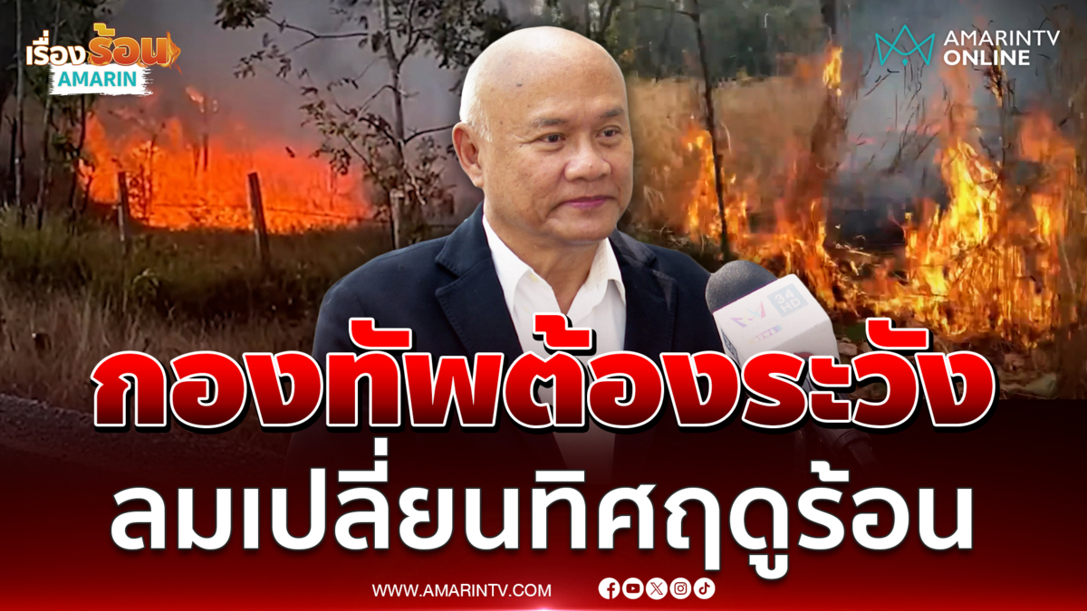 "เสธ.โหน่ง" เขมรเผาป่า กองทัพไทยต้องระวังลมเปลี่ยนทิศฤดูร้อน