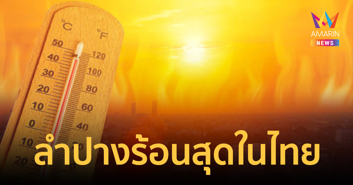 เตรียมละลาย! ลำปางแชมป์เก่า ร้อนสุดในไทย 42.2 องศาฯ จ่อพุ่งแตะ 43