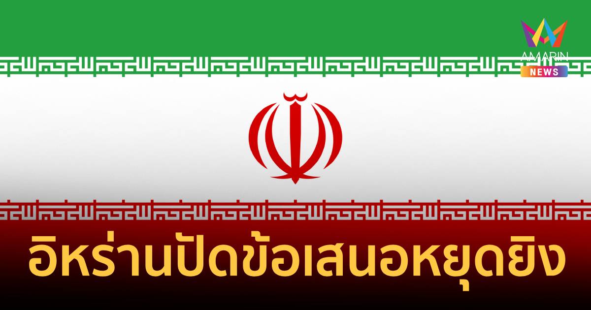 อิหร่านกร้าว!ปัดข้อเสนอหยุดยิงสหรัฐฯ ลั่น 