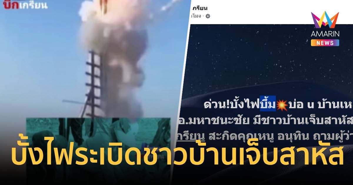 บั้งไฟระเบิดมหาชนะชัย ชาวบ้านเจ็บสาหัส เพจดังจี้ 