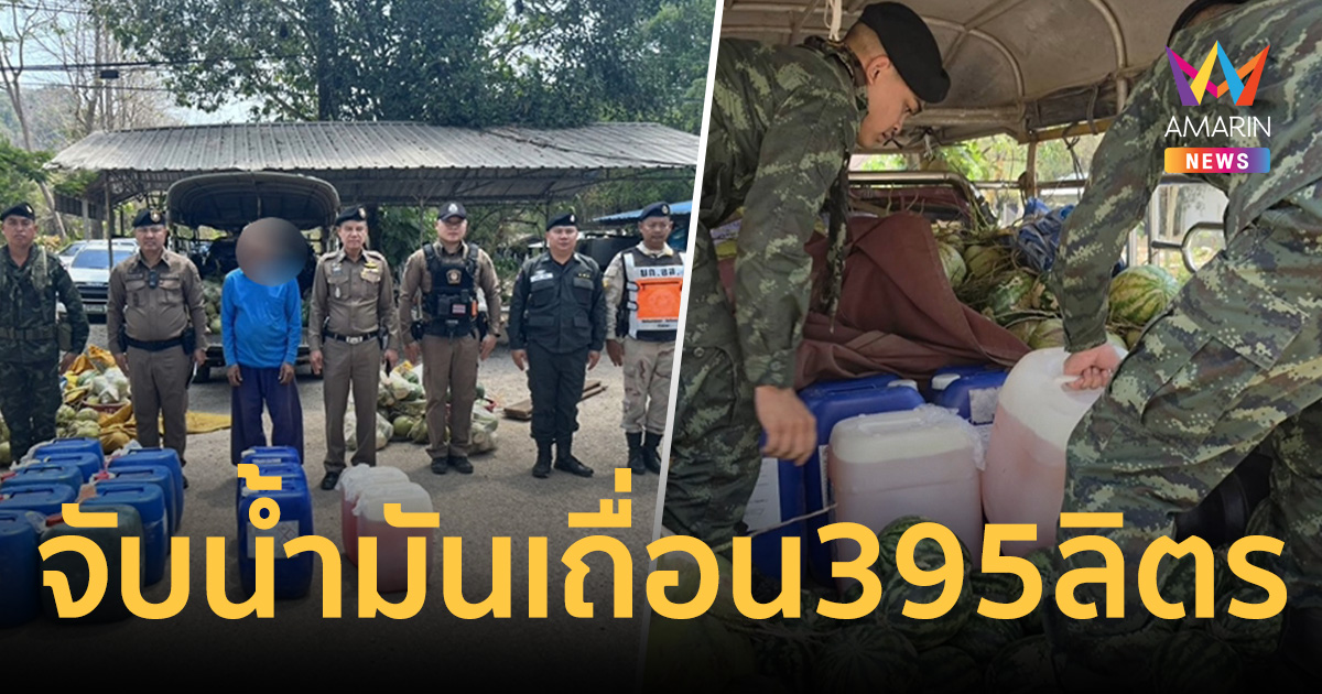 แตงโมมีกลิ่น! จับลุงวัย 56 ซุกแก๊สโซฮอล์95 จำนวน 395 ลิตรใต้กองผลไม้