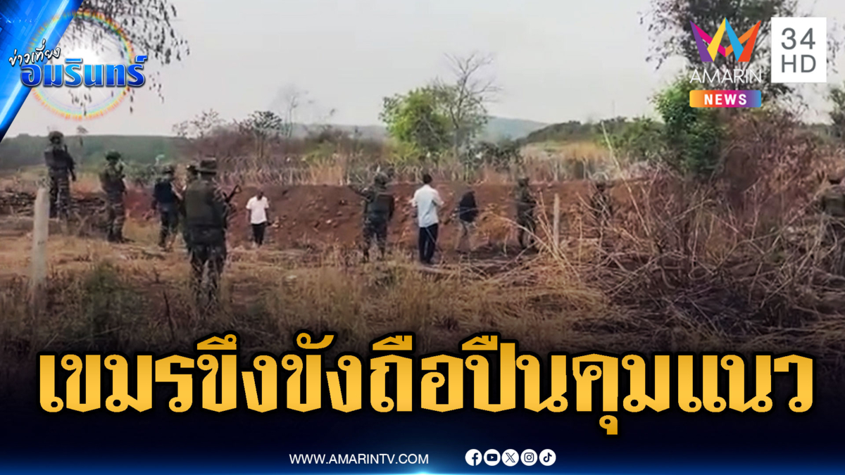 ชายแดนระอุ! ทหารเขมรถือปืนจ้องขู่แนวรั้วลวดหนาม