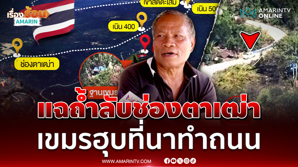 อดีตทหารพราน เผยเขมรฮุบที่นาช่องตาเฒ่าสร้างถนน-ยันมีถ้ำลับซ่อนทัพ