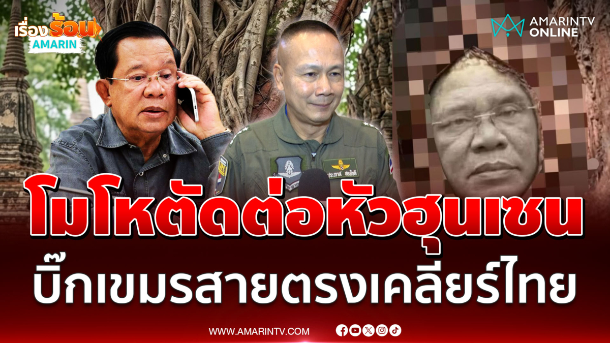 นายพลเขมรเห็นภาพตัดต่อหัวฮุนเซนรับไม่ได้ สายตรงเคลียร์ไทย 