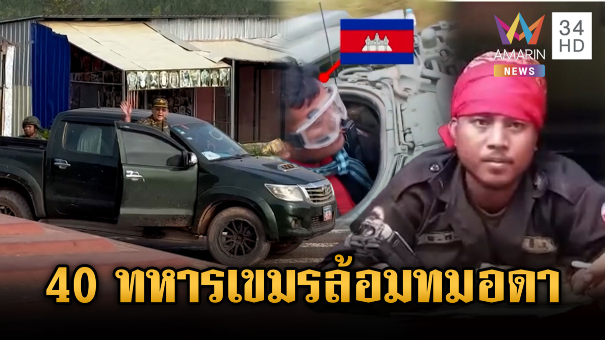 ตู้ทมอดาใกล้ปรอทแตก! เขมรส่ง 40 ทหารปิดล้อมป่วนฝั่งไทย