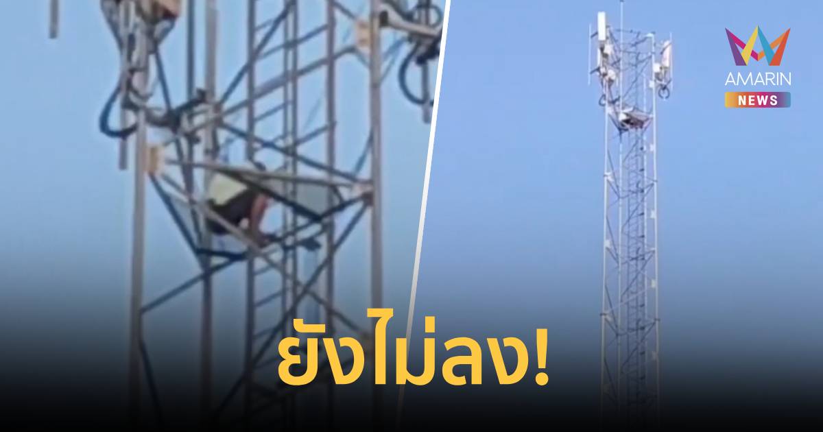 กว่า 21 ชม. ยังไม่ลง! หนุ่มสีคิ้วปีนขึ้นไปบนเสาสื่อสารสูงกว่า 36 ม.