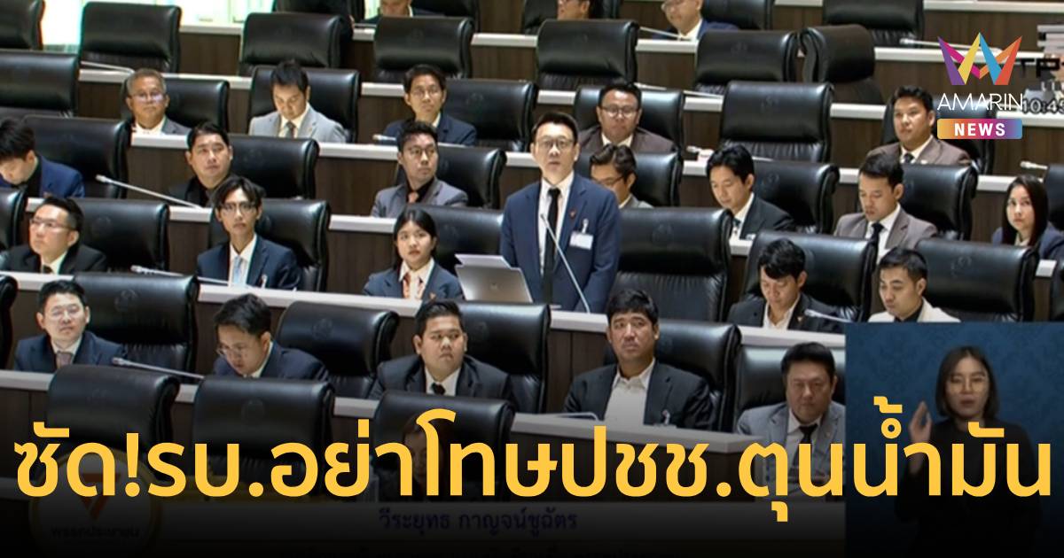 “วีระยุทธ” ซัด รัฐบาลอย่าชี้หน้าโทษปชช.กักตุนน้ำมัน เหตุเกิดจากรบ.