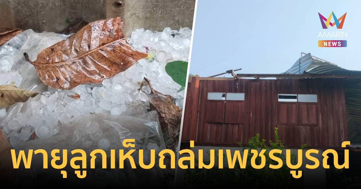 พายุฤดูร้อน! ลูกเห็บกระหน่ำเพชรบูรณ์ บ้านพัง 66 หลัง ควายตาย 3 ตัว