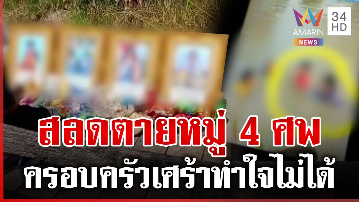 ตายหมู่ 4 ศพ จมน้ำเสียชีวิต ครอบครัวสุดเศร้าสูญเสียลูกหลาน