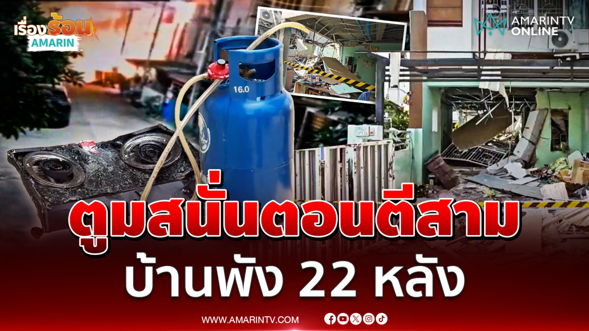 ระทึกทั้งหมู่บ้าน เเก๊สบึ้มกลางดึก บ้านพัง 22 หลัง