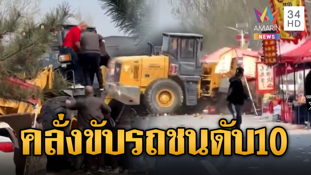 จีนคลั่งขับรถตักดิน พุ่งกลางตลาดดับเกือบ 10 เจ็บอื้อ