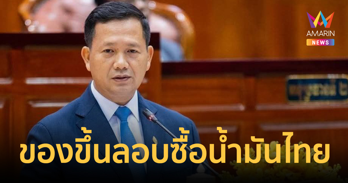 ฮุน มาเนต ฉุน เขมรลอบซื้อน้ำมันไทย ขู่ถอนใบอนุญาต-ไล่ออกตำแหน่ง