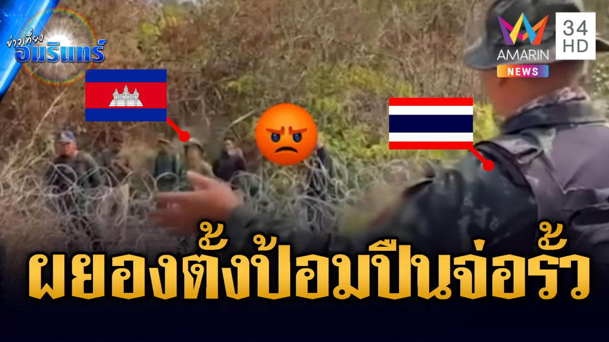 เถียงเดือด! ทหารเขมรเหิมตั้งป้อมปืนประชิดริมรั้วลวดหนาม