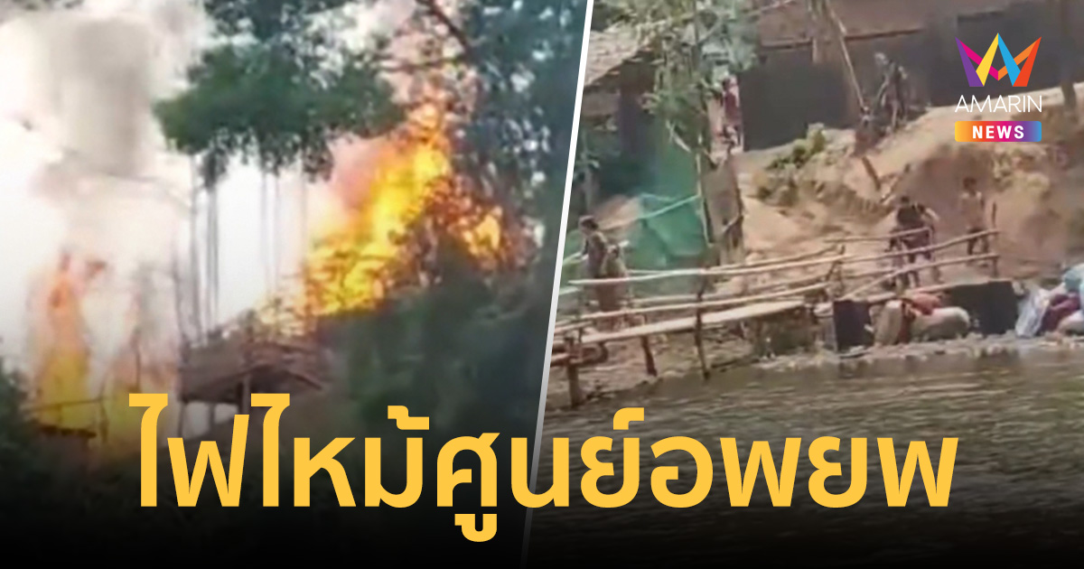 ระทึก! ไฟไหม้ศูนย์อพยพวอด 6 หลัง หวั่นซ้ำรอยโศกนาฏกรรม 37 ศพ